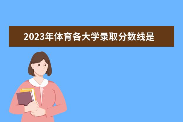 2023年体育各大学录取分数线是多少分？