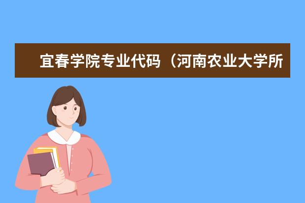宜春学院专业代码(河南农业大学所有专业代码)