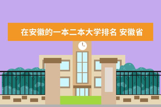 在安徽的一本二本大学排名 安徽省二本院校排名榜