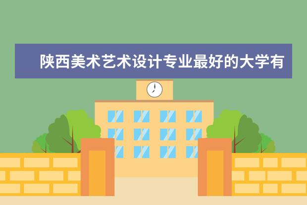 陕西美术艺术设计专业最好的大学有哪些