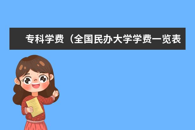 专科学费(全国民办大学学费一览表最新)