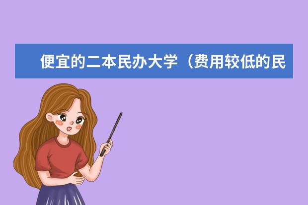 便宜的二本民办大学(费用较低的民办二本)