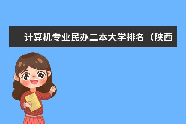 计算机专业民办二本大学排名(陕西民办二本大学排行榜)
