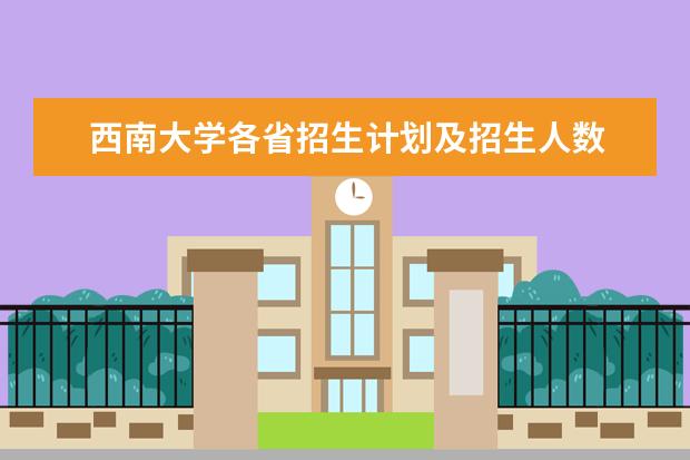 西南大学各省招生计划及招生人数 都招什么专业