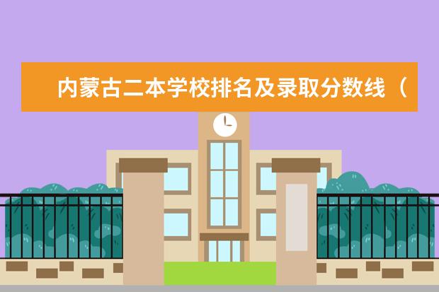 内蒙古二本学校排名及录取分数线（内蒙古二本公办大学排名）