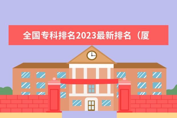 全国专科排名2023最新排名(厦门大专学校前十名排行榜)