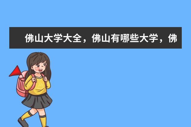 佛山大学大全,佛山有哪些大学,佛山大学名单一览表