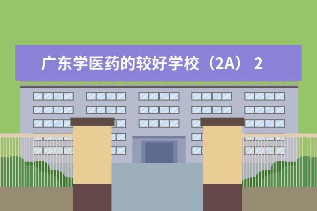 广东学医药的较好学校(2A) 2本医科大学排名前十