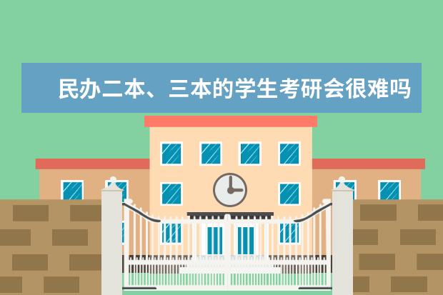 民办二本、三本的学生考研会很难吗?