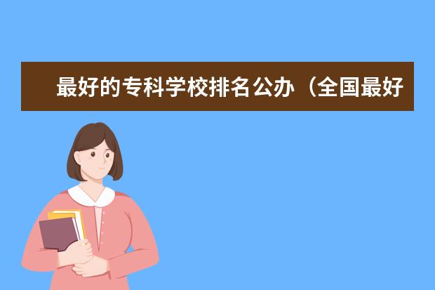 最好的专科学校排名公办(全国最好的专科学校公办排名)