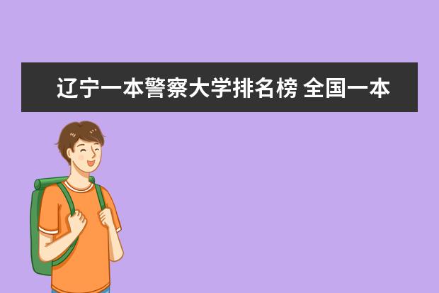 辽宁一本警察大学排名榜 全国一本警校大学排名