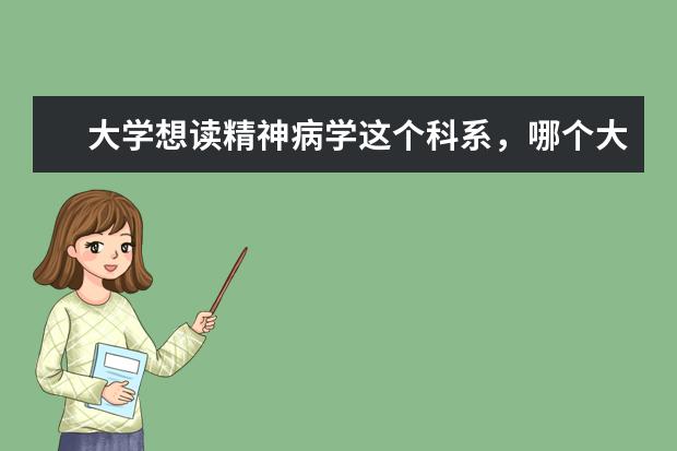大学想读精神病学这个科系,哪个大学比较好?应该本科就读这个还是先读临床,考硕再选这个专业?