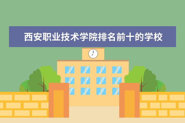 西安职业技术学院排名前十的学校 西安高职专科学校排名