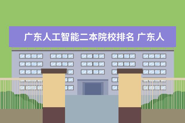 广东人工智能二本院校排名 广东人工智能专业大学排名