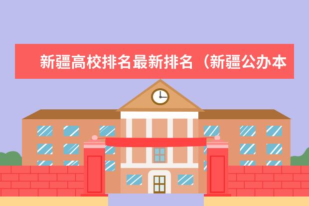 新疆高校排名最新排名(新疆公办本科大学排名及分数)