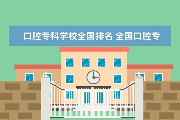 口腔专科学校全国排名 全国口腔专业院校排名