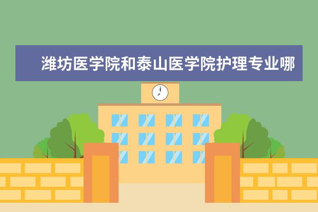 潍坊医学院和泰山医学院护理专业哪个比较强，考研率比较高，一般都去了哪些名校呢？护理专业。
