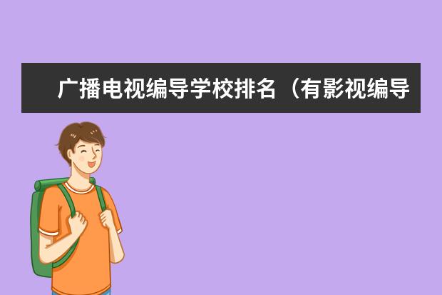 广播电视编导学校排名(有影视编导专业的二本大学)