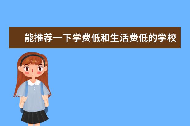 能推荐一下学费低和生活费低的学校吗?