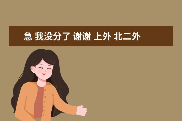 急 我没分了 谢谢 上外 北二外 广东外语外贸 这三所大学从各个方面排个名次。(我明年高考,上海外国语大学哪几个专业比较好啊)