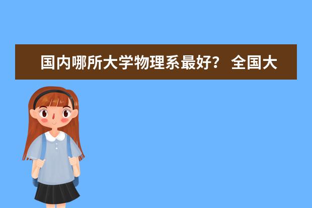 国内哪所大学物理系最好？ 全国大学物理系最好的是哪所大学．别告诉我清华北大就行