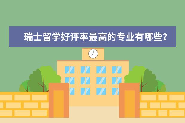 瑞士留学好评率最高的专业有哪些?