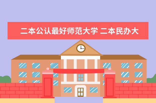 二本公认最好师范大学 二本民办大学排名及分数线