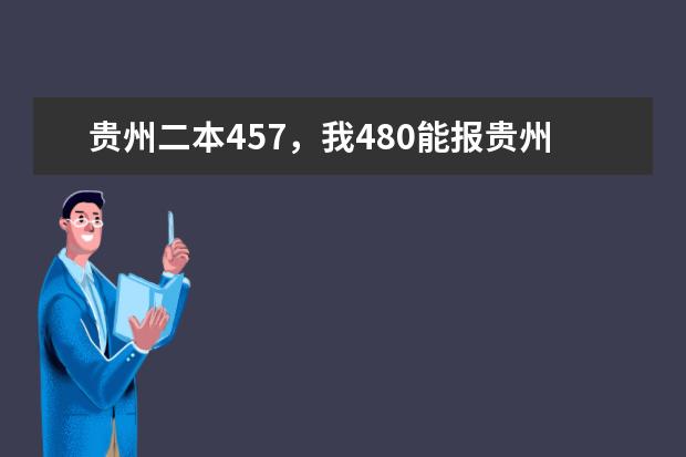 贵州二本457,我480能报贵州哪些学校录取大,选八个,以我分看从高