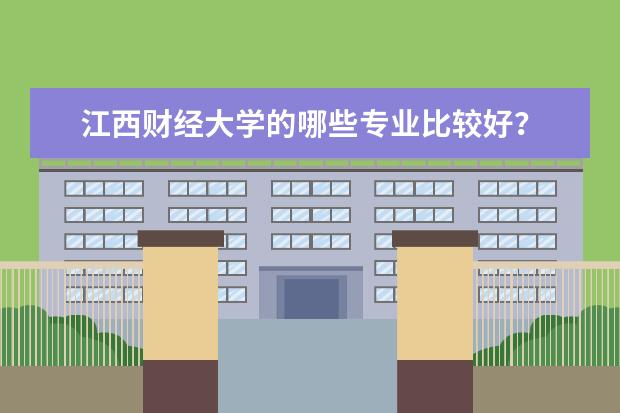 江西财经大学的哪些专业比较好?