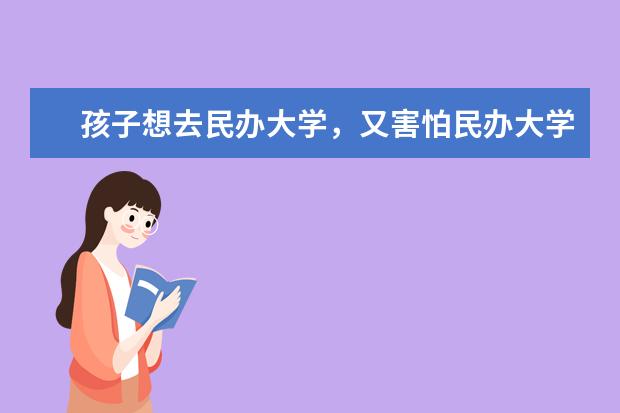 孩子想去民办大学,又害怕民办大学校风不好,有了解的吗?