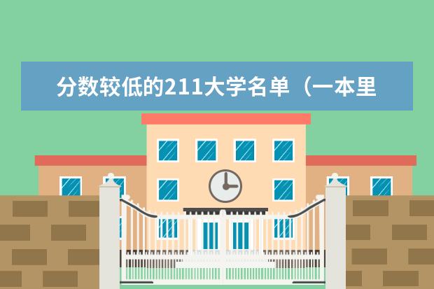 分数较低的211大学名单(一本里最容易上的大学-一本最好考的学校(投档分低))