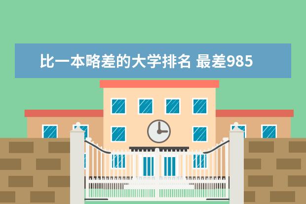 比一本略差的大学排名 最差985大学排名