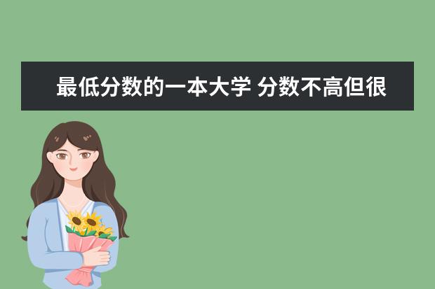 最低分数的一本大学 分数不高但很好的大学