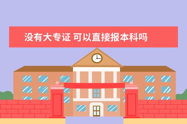 没有大专证 可以直接报本科吗