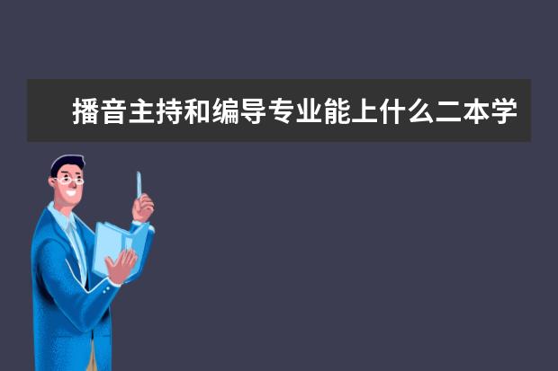 播音主持和编导专业能上什么二本学校?介绍一下.