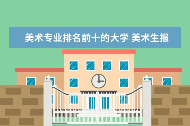 美术专业排名前十的大学 美术生报考学校排名及分数线