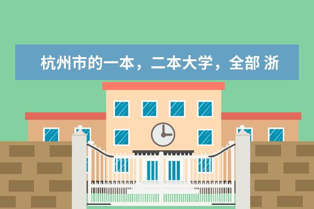 杭州市的一本,二本大学,全部 浙江省大学排名一览表一本