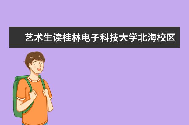 艺术生读桂林电子科技大学北海校区好吗