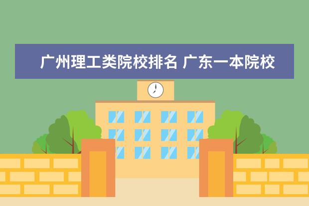 广州理工类院校排名 广东一本院校排名及录取分数线