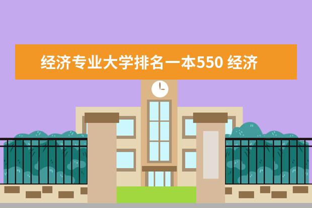 经济专业大学排名一本550 经济学专业大学排名