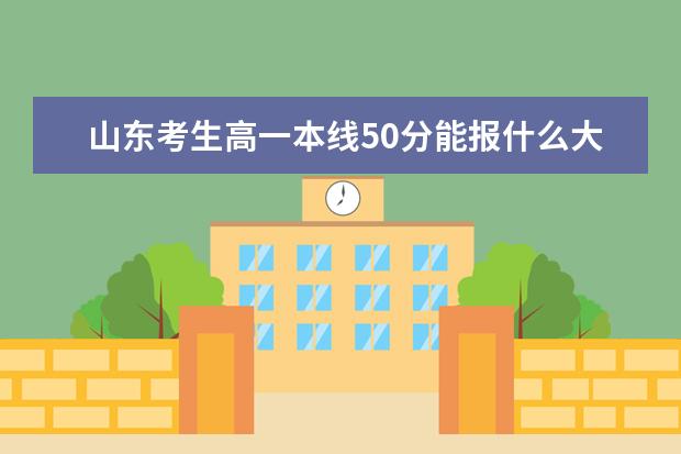 山东考生高一本线50分能报什么大学,什么专业