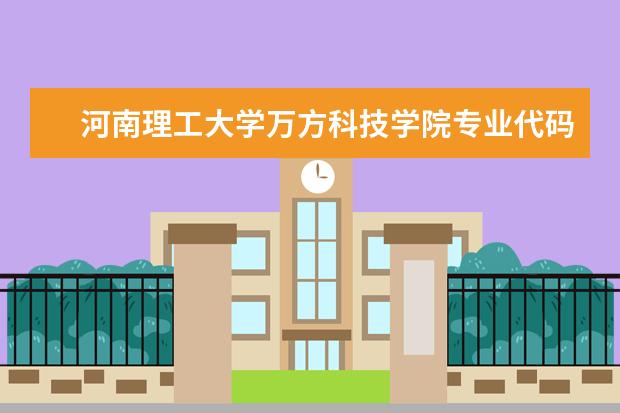 河南理工大学万方科技学院专业代码(新乡医学院三全学院的专业代码)