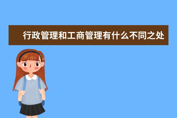 行政管理和工商管理有什么不同之处,女孩子学哪些专业比较适合~~`