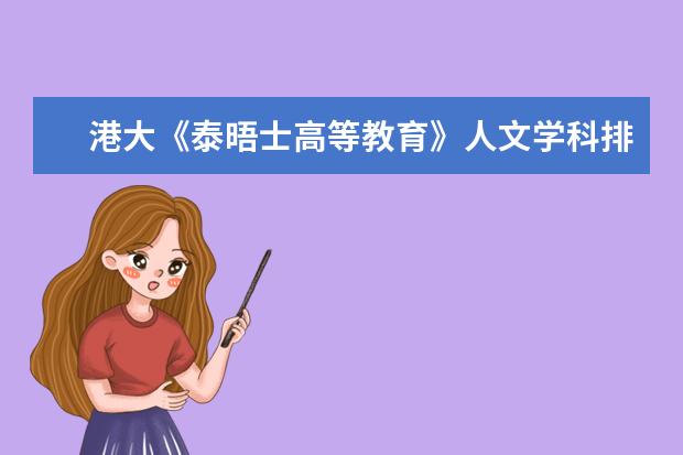 港大《泰晤士高等教育》人文学科排名 ?(最新的华中科技大学各专业在全国的排名情况)