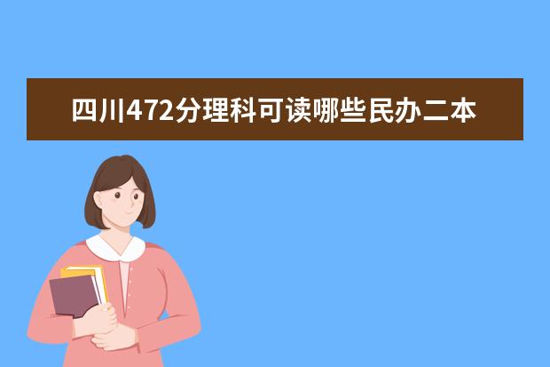 四川472分理科可读哪些民办二本大学