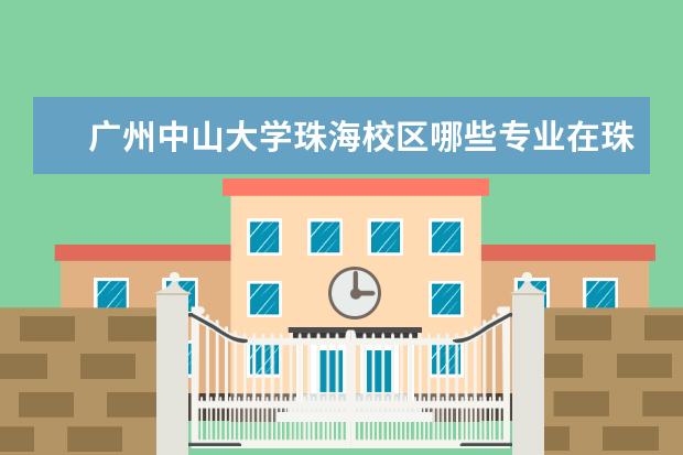 广州中山大学珠海校区哪些专业在珠海读几年然后会调回广州的