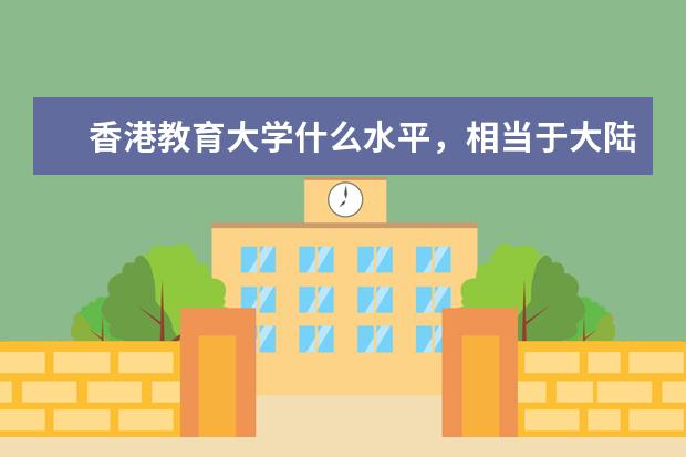 香港教育大学什么水平,相当于大陆什么学校