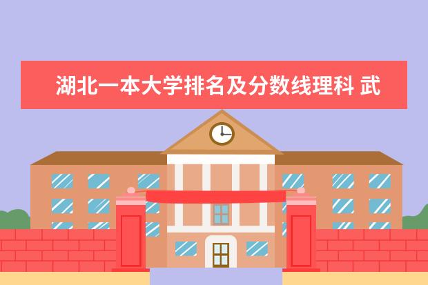 湖北一本大学排名及分数线理科 武汉的一本大学排名