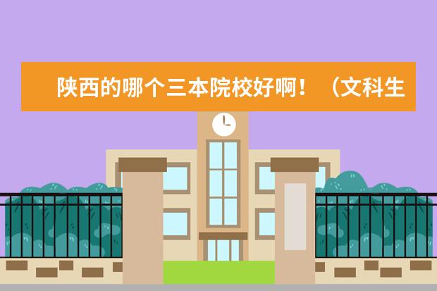 陕西的哪个三本院校好啊!(文科生) 高考433上哪个学校?! 谢谢啦~