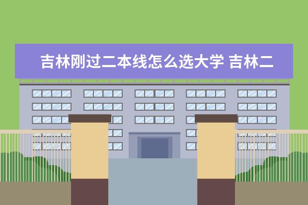 吉林刚过二本线怎么选大学 吉林二本压线生的最佳选择文理科